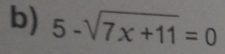 5-sqrt(7x+11)=0