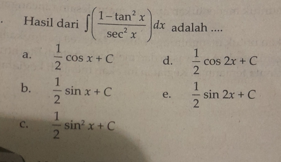 Hasil dari ∈t ( (1-tan^2x)/sec^2x )dx adalah ....
a.  1/2 cos x+C
d.  1/2 cos 2x+C
b.  1/2 sin x+C
e.  1/2 sin 2x+C
C.  1/2 sin^2x+C