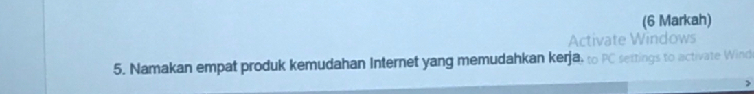 (6 Markah) 
Activate Windows 
5. Namakan empat produk kemudahan Internet yang memudahkan kerja, to PC settings to activate Wind 
>