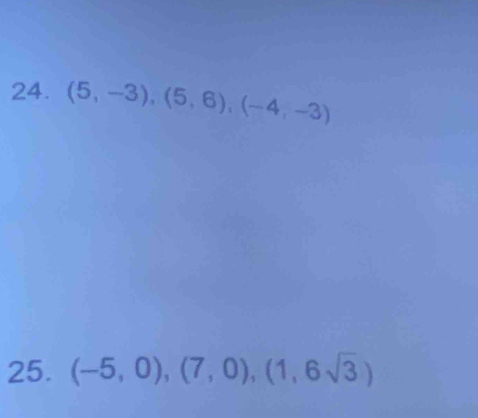 (5,-3), (5,6), (-4,-3)
25. (-5,0), (7,0), (1,6sqrt(3))