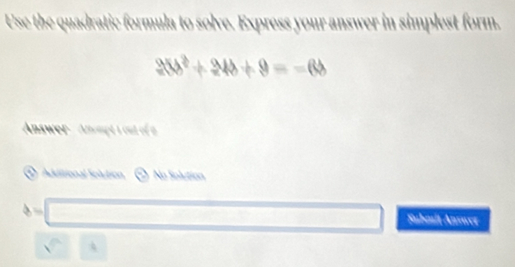 Use the quadratic formula to solve. Express your
simplest form.
100^2+240+9=-60
HM 
Answer - Anompt a out of 
Adiitional Solution No Solution
Submit Answer
□