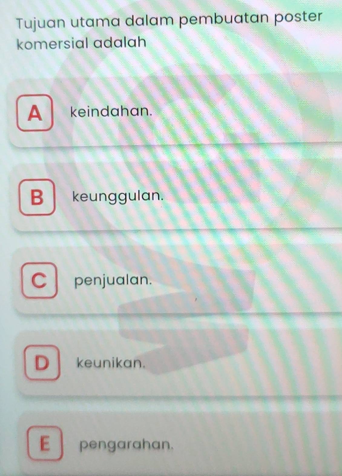 Tujuan utama dalam pembuatan poster
komersial adalah
A keindahan.
B keunggulan.
CL penjualan.
D keunikan.
E pengarahan.