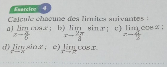 Calcule chacune des limites suivantes : 
a limlimits _xto  π /6 cos x; b) limlimits sin x c) limlimits _xto  π /2 cos x;
xto  2π /3 
d) limlimits _xto π sin x. e) limlimits _xto π cos x.