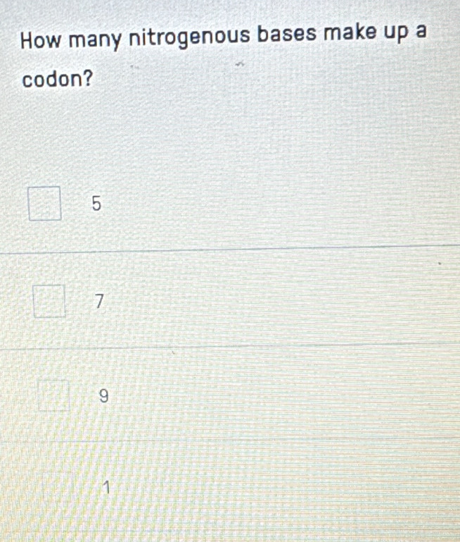 How many nitrogenous bases make up a
codon?
5
7
9