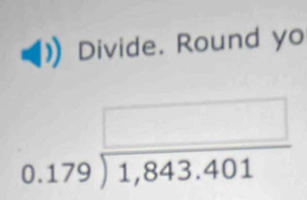 a Divide. Round yo
0.179encloselongdiv 1,843.401