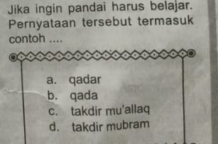 Jika ingin pandai harus belajar.
Pernyataan tersebut termasuk
contoh ....
a. qadar
b. qada
c. takdir mu'allaq
d. takdir mubram