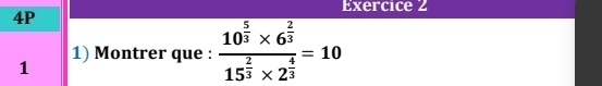 4P 
1) Montrer que : frac 10^(frac 5)3* 6^(frac 2)315^(frac 2)3* 2^(frac 4)3=10
1