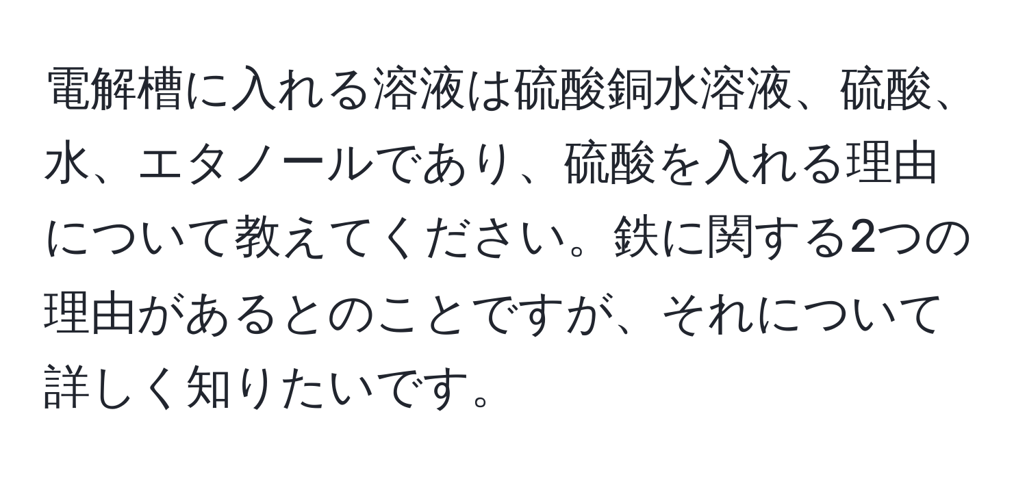 電解槽に入れる溶液は硫酸銅水溶液、硫酸、水、エタノールであり、硫酸を入れる理由について教えてください。鉄に関する2つの理由があるとのことですが、それについて詳しく知りたいです。