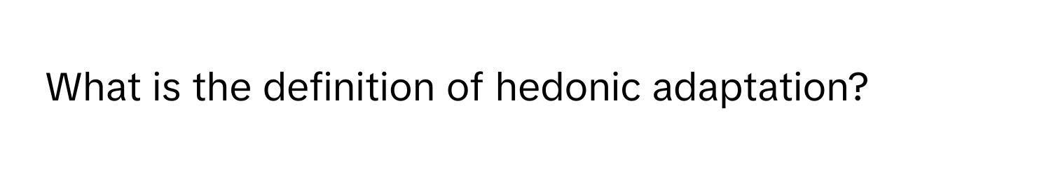 What is the definition of hedonic adaptation?