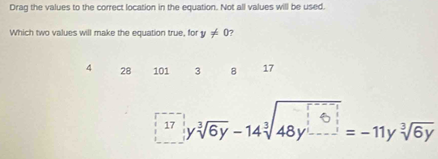 Drag the values to the correct location in the equation. Not all values will be used.
Which two values will make the equation true, for y!= 0 ?
4 28 101 3 8 17
* y √6y - 14√48y − − 11y √6y
17