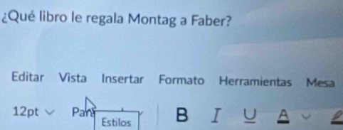 ¿Qué libro le regala Montag a Faber? 
Editar *Vista Insertar Formato Herramientas Mesa 
12pt Pan A 
Estilos B ^ U