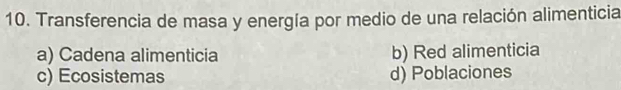 Transferencia de masa y energía por medio de una relación alimenticia
a) Cadena alimenticia b) Red alimenticia
c) Ecosistemas d) Poblaciones