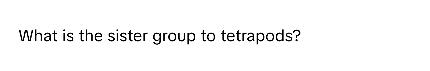 What is the sister group to tetrapods?