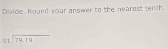Divide. Round your answer to the nearest tenth.
beginarrayr □  91encloselongdiv 79.19endarray