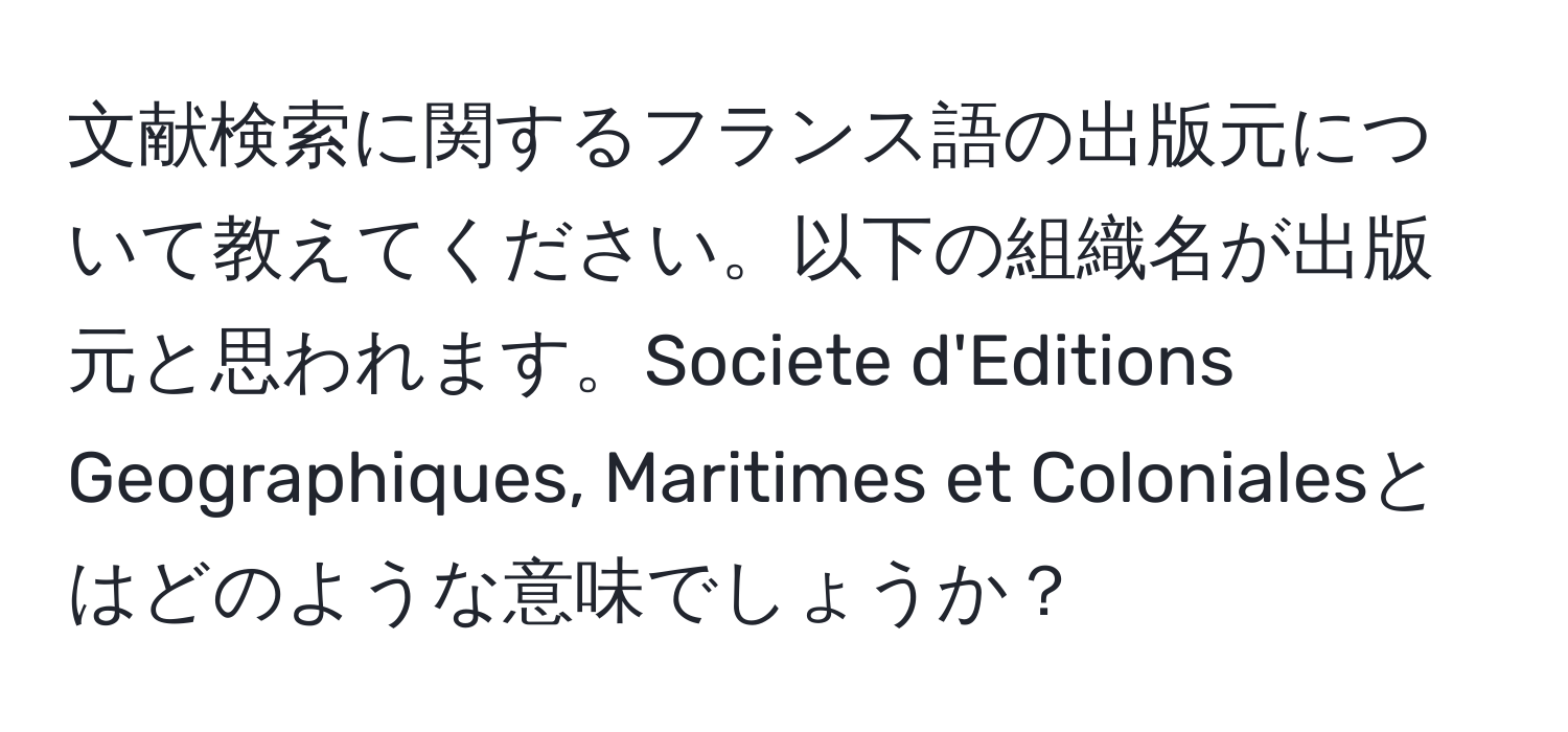 文献検索に関するフランス語の出版元について教えてください。以下の組織名が出版元と思われます。Societe d'Editions Geographiques, Maritimes et Colonialesとはどのような意味でしょうか？