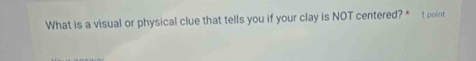 What is a visual or physical clue that tells you if your clay is NOT centered? * 1 point