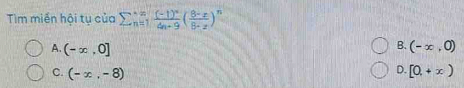 Tim miền hội tụ của sumlimits  underline(n=1)^x frac (-1)^x4n+9( (8-x)/8-x )^n
B. (-∈fty ,0)
A. (-∈fty ,0] D. [0,+x)
C. (-x,-8)