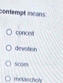 contempt means:
conceit
devotion
scorn
melancholy