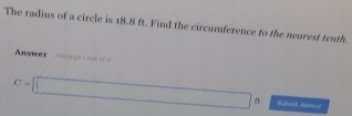 The radius of a circle is 18.8 ft. Find the circumference to the negrest tenth. 
Answer Aucms c o
C=□ f Suhd Anemer