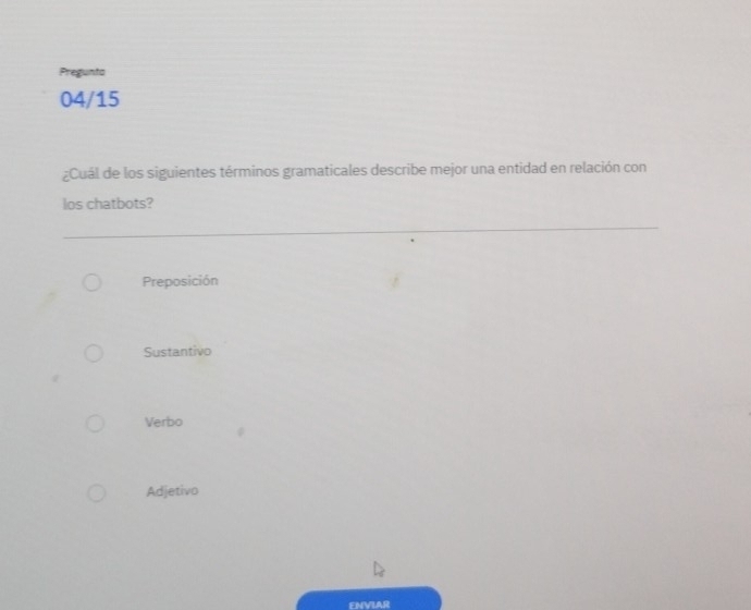 Pregunta
04/15
¿Cuál de los siguientes términos gramaticales describe mejor una entidad en relación con
los chatbots?
Preposición
Sustantivo
Verbo
Adjetivo
EMVLAR