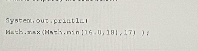 System.out.println( 
Math.max(Math.min (16.0,18),17)).