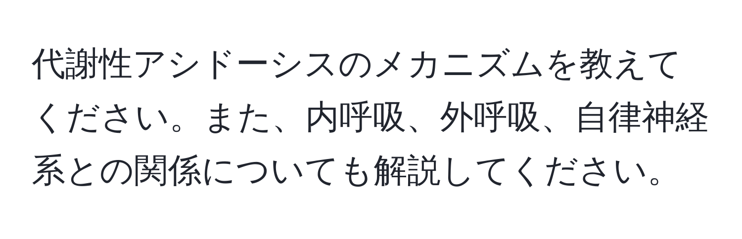 代謝性アシドーシスのメカニズムを教えてください。また、内呼吸、外呼吸、自律神経系との関係についても解説してください。