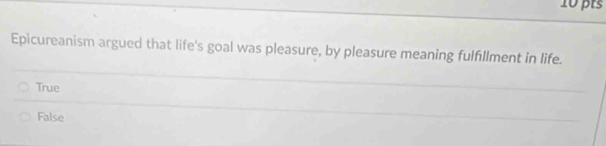 Epicureanism argued that life's goal was pleasure, by pleasure meaning fulfillment in life.
True
False