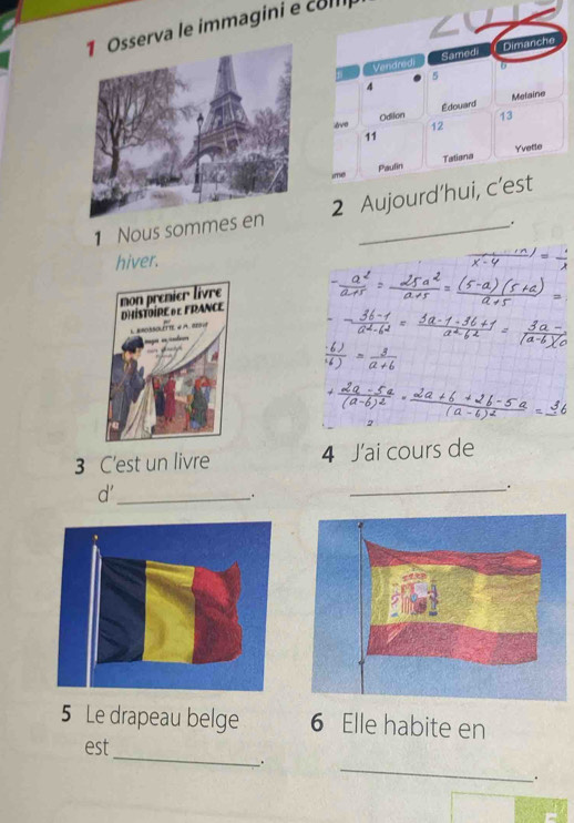 va le immagini e com 
1 Nous somm2 
. 
hiver. 
3 C'est un livre 4 J'ai cours de 
d'_ 
_. 
_. 
5 Le drapeau belge 6 Elle habite en 
_ 
est 
. 
_ 
.