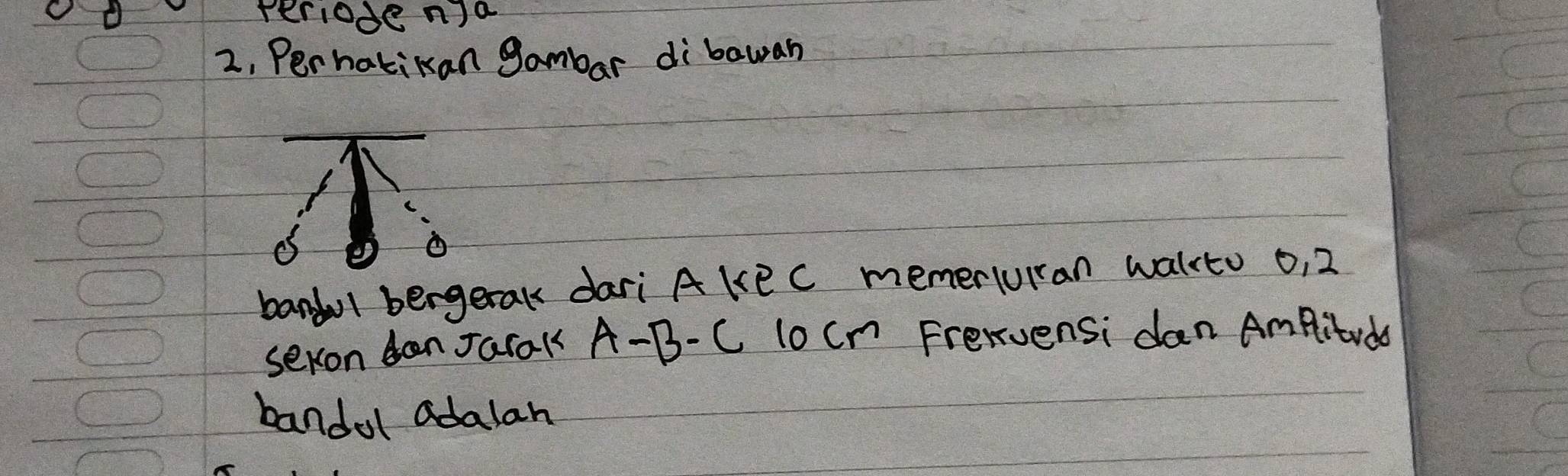 rerioden)a 
2, Perhatikan gambar dibawan 
bandal bergetak dari Akec memerluran walcto o, 2
sexon dan Jarak A-B-C locn Frervensi dan Amfitvdo 
bandul adalar