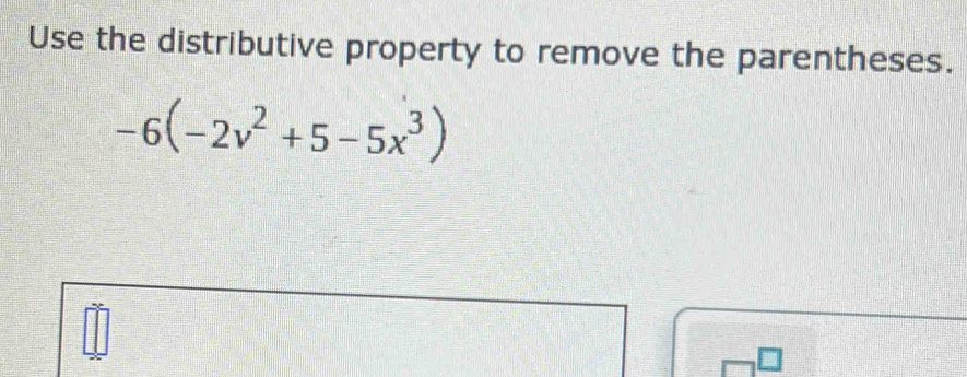 Use the distributive property to remove the parentheses.
-6(-2v^2+5-5x^3)