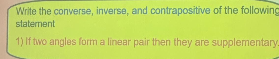 Write the converse, inverse, and contrapositive of the following 
statement 
1) If two angles form a linear pair then they are supplementary