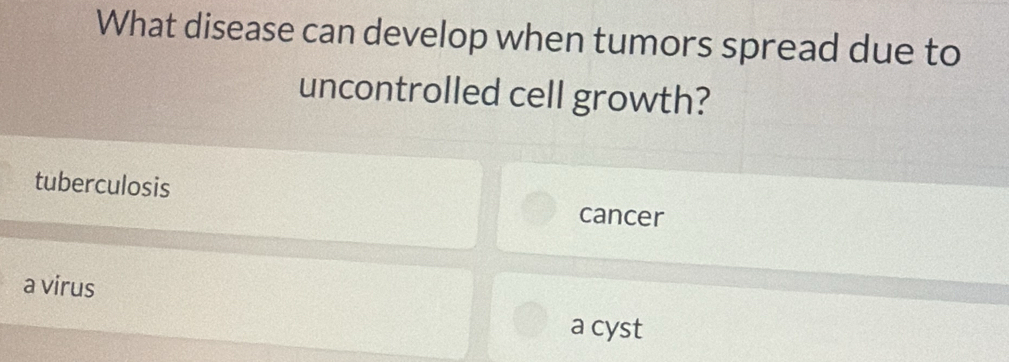 What disease can develop when tumors spread due to
uncontrolled cell growth?
tuberculosis cancer
a virus a cyst