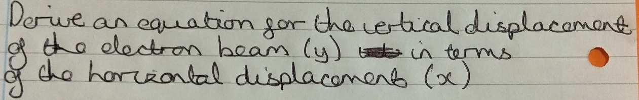 Derive an equation gor the cetical displacement 
ofo dectron beam (y) in terms 
of the horziontal displacoment (x)