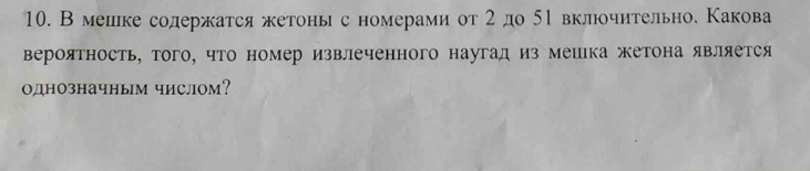 Вмешке содержатся жетоны с номерами от 2 до 5р вклюочительное Какова 
вероятность, того, что номер извлеченного наугад из мешка жетона является 
однозначным числом?