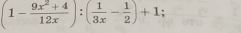 (1- (9x^2+4)/12x ):( 1/3x - 1/2 )+1;