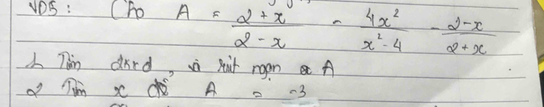 vDS: Cho A= (2+x)/2-x - 4x^2/x^2-4 - (2-x)/2+x 
Thin dird, ii sut rgon A 
im x A . -3