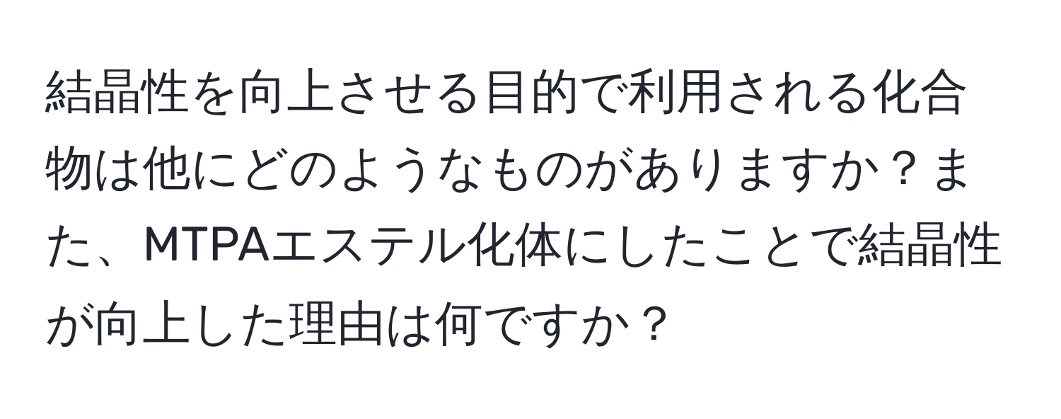 結晶性を向上させる目的で利用される化合物は他にどのようなものがありますか？また、MTPAエステル化体にしたことで結晶性が向上した理由は何ですか？