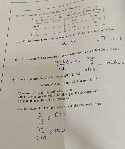 The 
(1) For the standard fare, write the ratrm._ 
; 
(ii) For an adult, find the percentage increase in the cost of the standard fare to the premier 
_ 
(iii) For one journey from London to Marseille, the ratio 
number of adults : number of children =11:2. 
There were 220 adults in total on this journey. 
All of the children and 70% of the adults paid the standard fare. 
The remaining adults paid the premier fare. 
Calculate the total of the fares paid by the adults and the children.