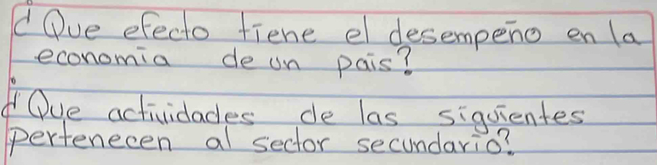 Ove efecto fiene el desempeno en la 
economia de un pais? 
Oue actividades de las siquientes 
perfenecen al sector secundario?