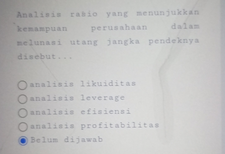 Analisis rašio yang menunjukkan
kemampuan perusahaan dalam
melunasi utang jangka pendeknya
disebut...
analisis likuiditas
analisis leverage
analisis efisiensi
analisis profitabilitas
Belum dijawab