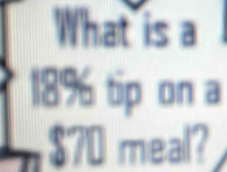 What is a
18% tip on a
$70 meal?