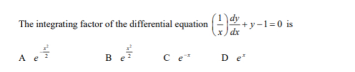 The integrating factor of the differential equation ( 1/x ) dy/dx +y-1=0 is
A e^(-frac x^2)2
B e^(frac x^2)2 C e^(-x) D e^x