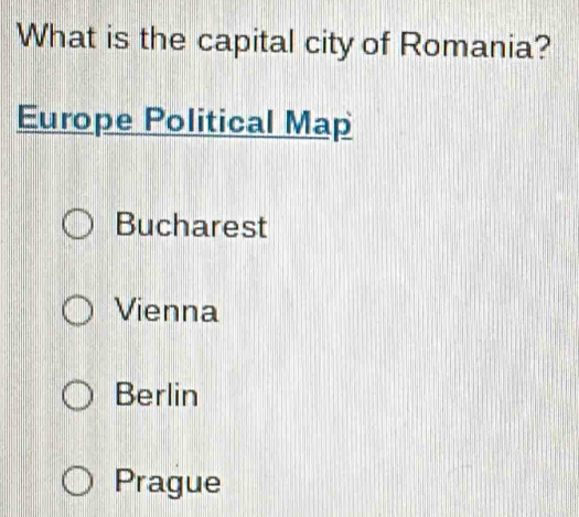 What is the capital city of Romania?
Europe Political Map
Bucharest
Vienna
Berlin
Prague