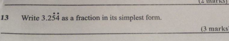 (2 marksy
13 Write 3.2dot 5dot 4 as a fraction in its simplest form.
_
_(3 marks