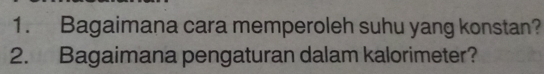 Bagaimana cara memperoleh suhu yang konstan? 
2. Bagaimana pengaturan dalam kalorimeter?