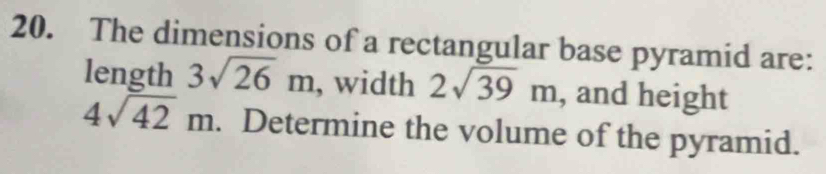 The dimensions of a rectangular base pyramid are: 
length 3sqrt(26)m , width 2sqrt(39)m , and height
4sqrt(42)m. Determine the volume of the pyramid.