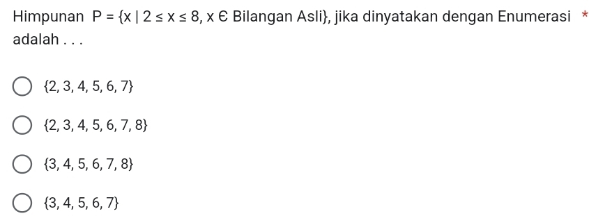 Himpunan P= x|2≤ x≤ 8 , x E Bilangan Asli, jika dinyatakan dengan Enumerasi *
adalah . . .
 2,3,4,5,6,7
 2,3,4,5,6,7,8
 3,4,5,6,7,8
 3,4,5,6,7