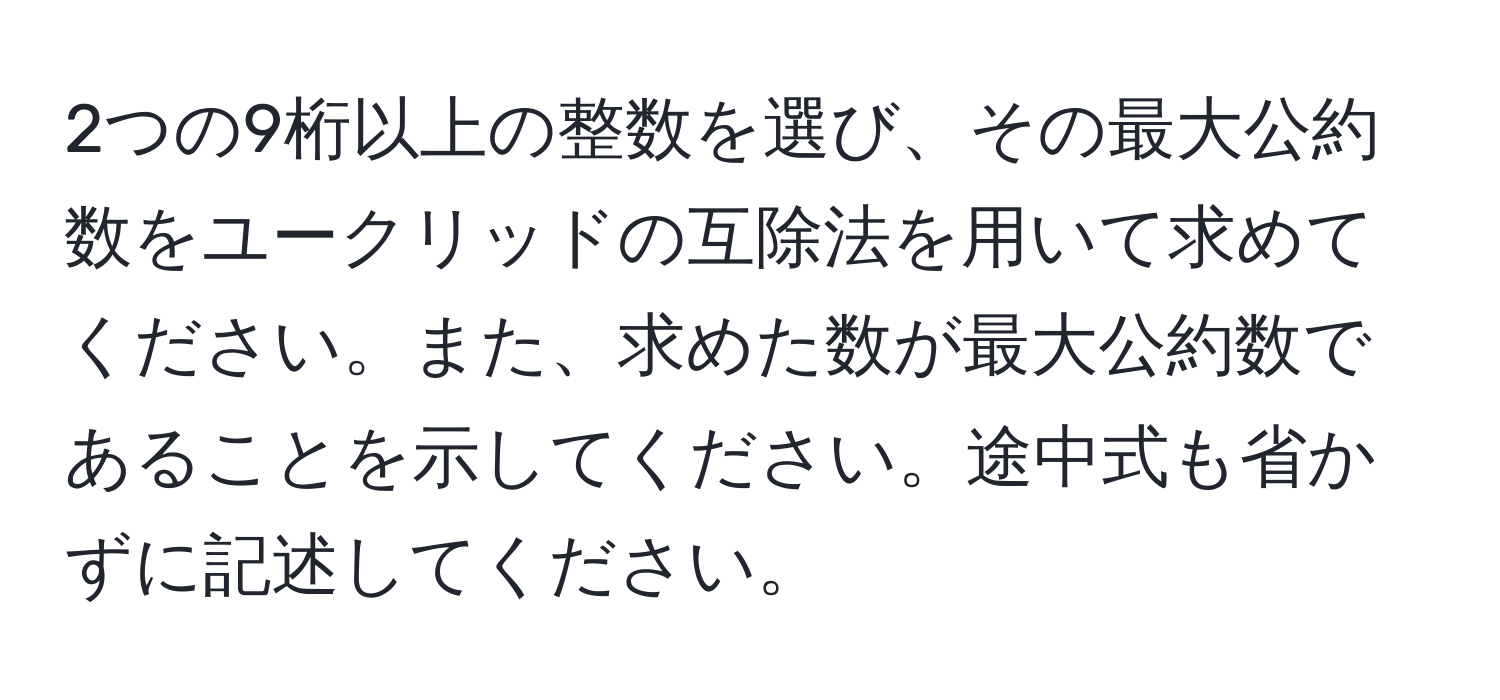 2つの9桁以上の整数を選び、その最大公約数をユークリッドの互除法を用いて求めてください。また、求めた数が最大公約数であることを示してください。途中式も省かずに記述してください。