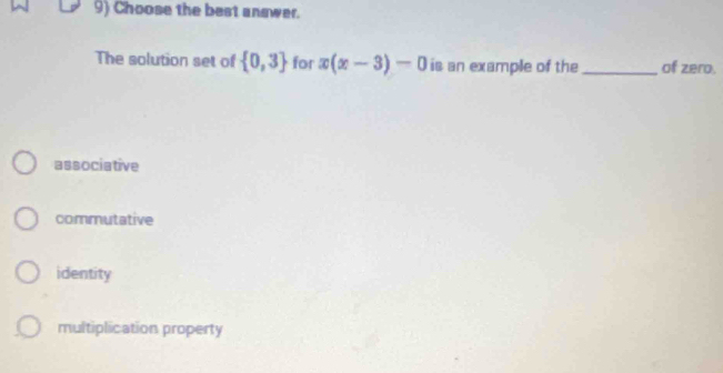 Choose the best answer.
The solution set of  0,3 for x(x-3)-0 is an example of the _of zero.
associative
commutative
identity
multiplication property