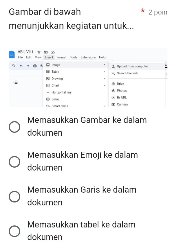 Gambar di bawah 2 poin
menunjukkan kegiatan untuk...
Memasukkan Gambar ke dalam
dokumen
Memasukkan Emoji ke dalam
dokumen
Memasukkan Garis ke dalam
dokumen
Memasukkan tabel ke dalam
dokumen